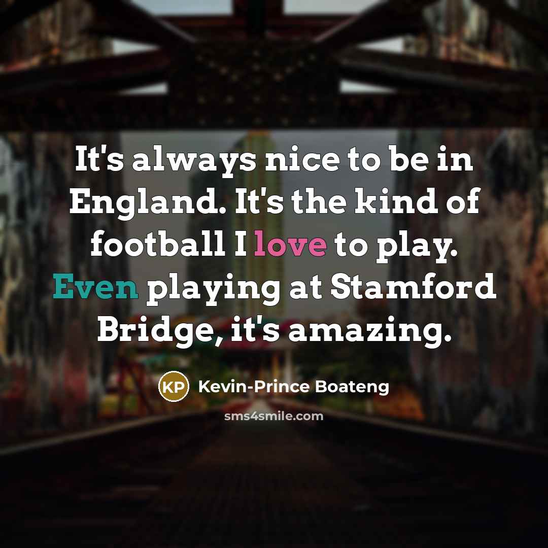 “It's always nice to be in England. It's the kind of football I love to play. Even playing at Stamford Bridge, it's amazing.” quote by Kevin-Prince Boateng