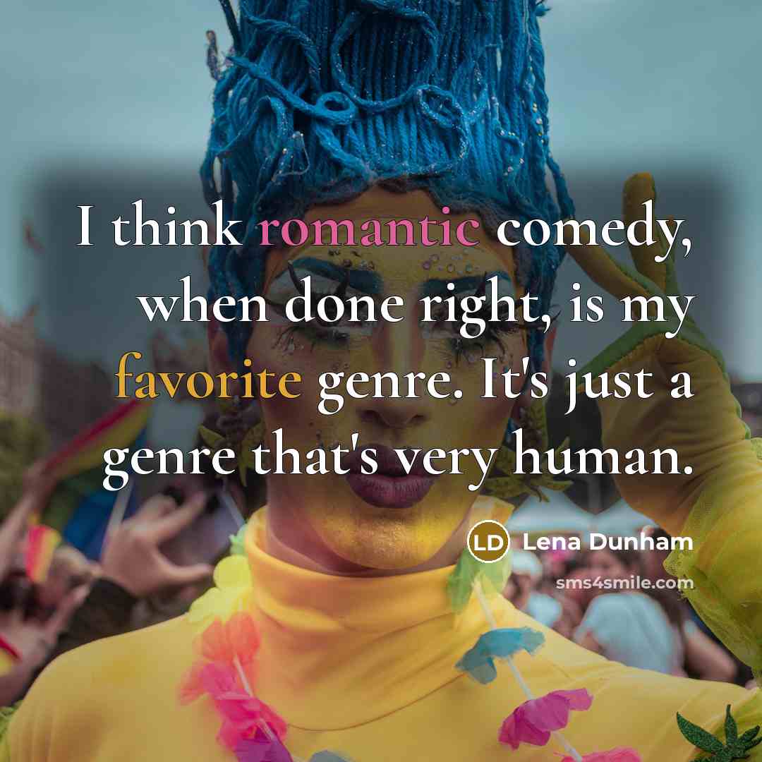“I think romantic comedy, when done right, is my favorite genre. It's just a genre that's very human.” quote by Lena Dunham