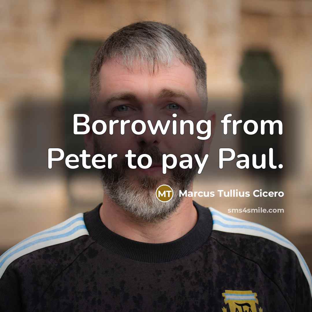 “Borrowing from Peter to pay Paul.” quote by Marcus Tullius Cicero