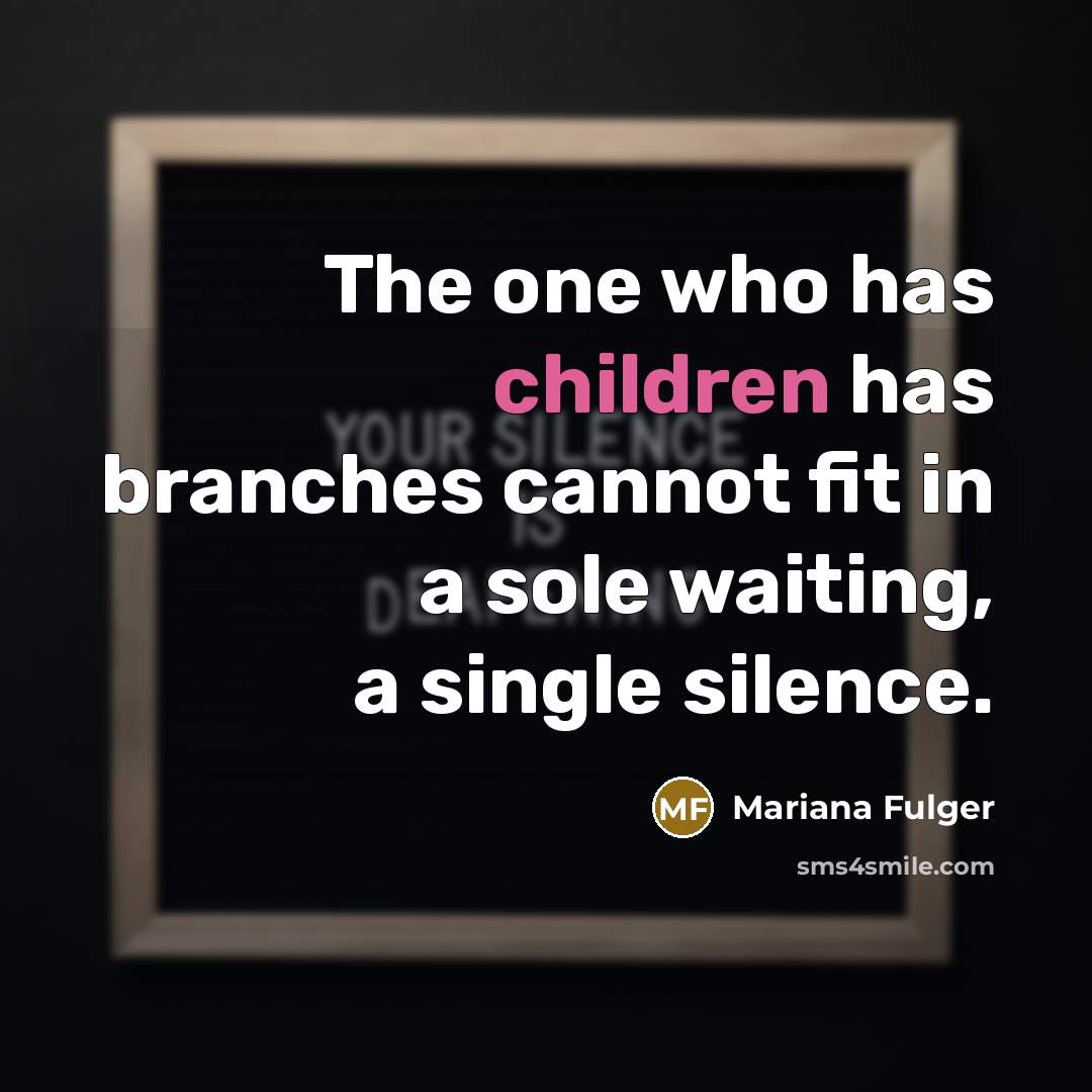 “The one who has children has branches cannot fit in a sole waiting, a single silence.” quote by Mariana Fulger