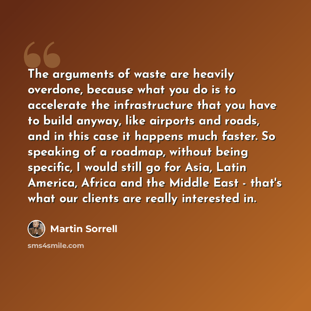 “The arguments of waste are heavily overdone, because what you do is to accelerate the infrastructure that you have to build anyway, like airports and roads, and in this case it happens much faster. So speaking of a roadmap, without being specific, I would still go for Asia, Latin America, Africa…” quote by Martin Sorrell