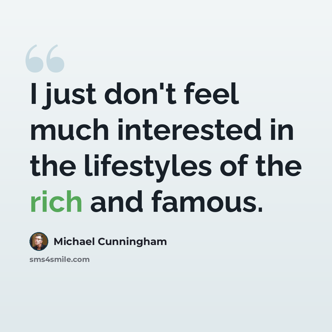 “I just don't feel much interested in the lifestyles of the rich and famous.” quote by Michael Cunningham
