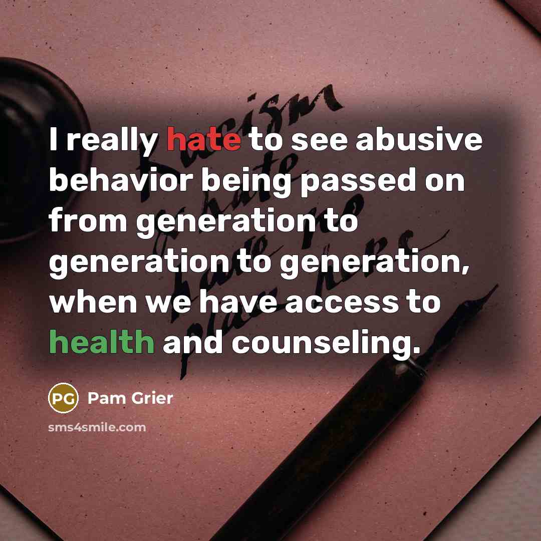 “I really hate to see abusive behavior being passed on from generation to generation to generation, when we have access to health and counseling.” quote by Pam Grier