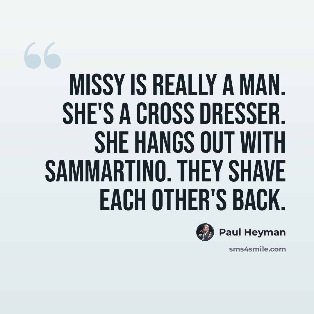“Missy is really a man. She's a cross dresser. She hangs out with Sammartino. They shave each other's back.” quote by Paul Heyman