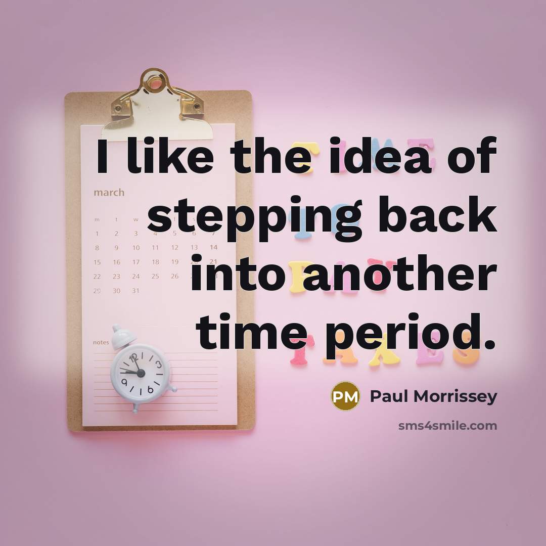 “I like the idea of stepping back into another time period.” quote by Paul Morrissey