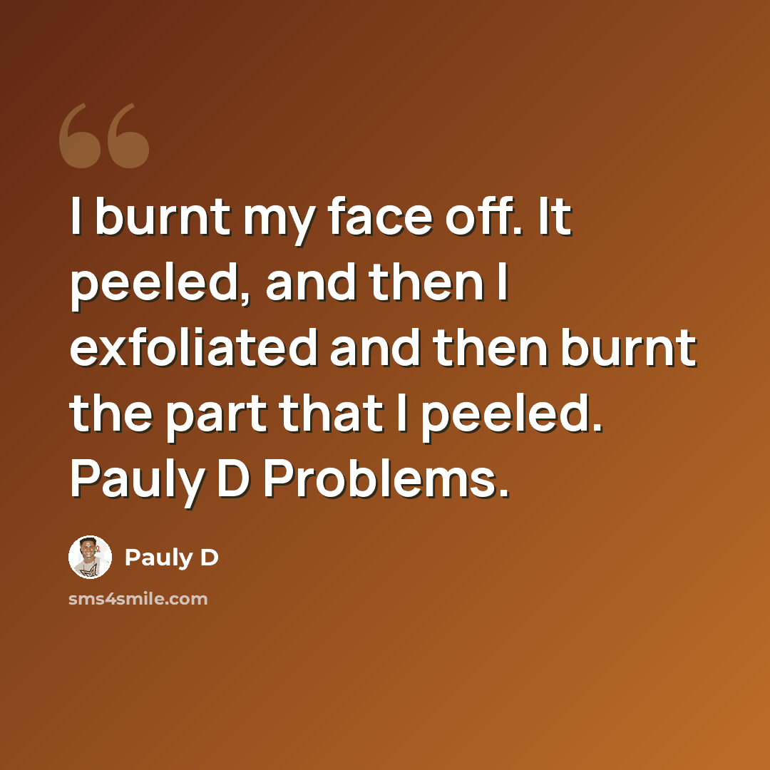 “I burnt my face off. It peeled, and then I exfoliated and then burnt the part that I peeled. Pauly D Problems.” quote by Pauly D