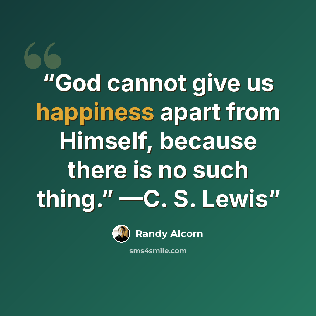 “God cannot give us happiness apart from Himself, because there is no such thing.” —C. S. Lewis” quote by Randy Alcorn