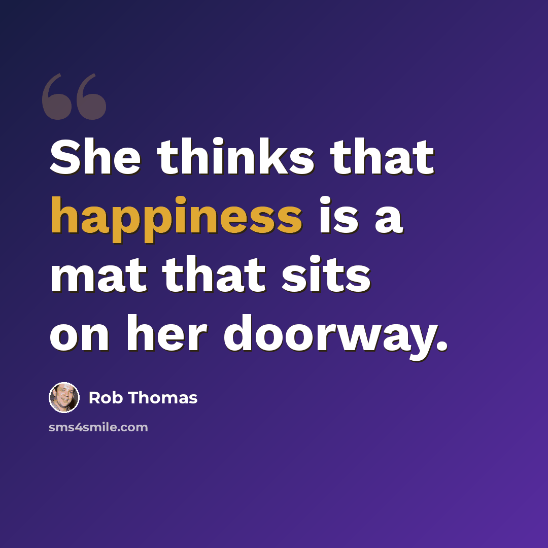 “She thinks that happiness is a mat that sits on her doorway.” quote by Rob Thomas