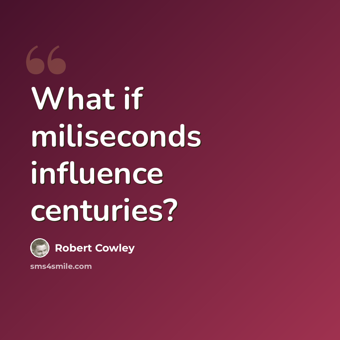 “What if miliseconds influence centuries?” quote by Robert Cowley