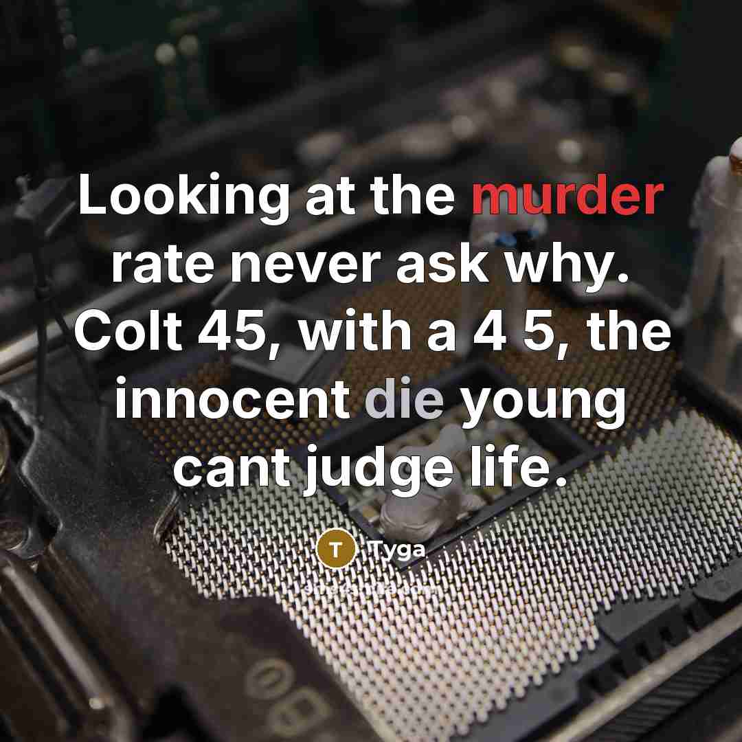 “Looking at the murder rate never ask why. Colt 45, with a 4 5, the innocent die young cant judge life.” quote by Tyga