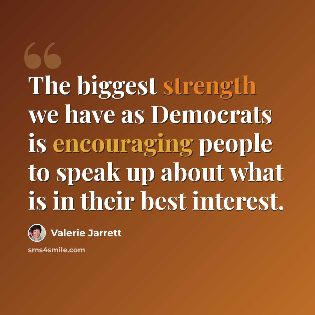 “The biggest strength we have as Democrats is encouraging people to speak up about what is in their best interest.” quote by Valerie Jarrett