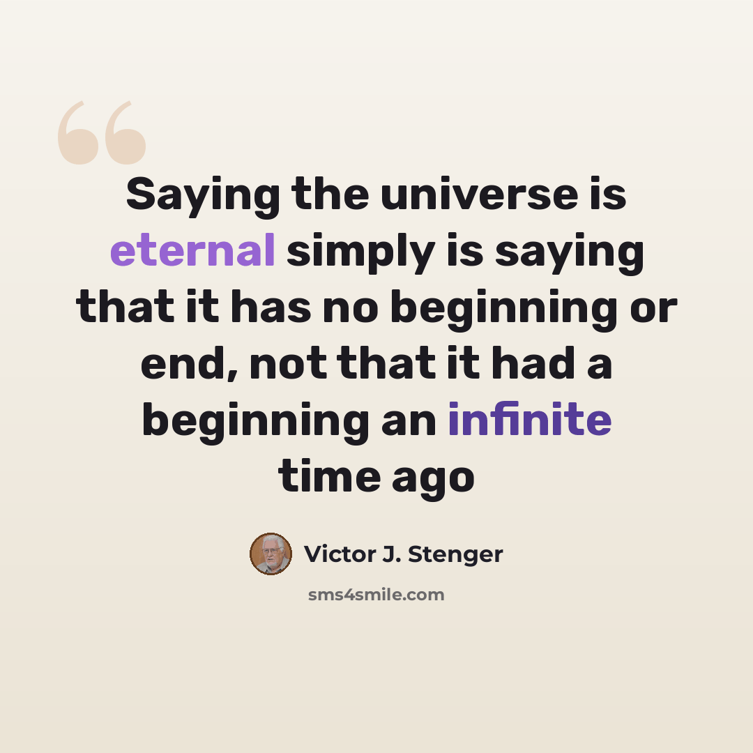 “Saying the universe is eternal simply is saying that it has no beginning or end, not that it had a beginning an infinite time ago” quote by Victor J. Stenger