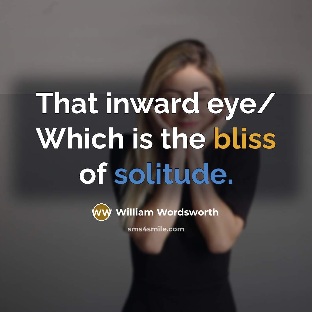“That inward eye/ Which is the bliss of solitude.” quote by William Wordsworth