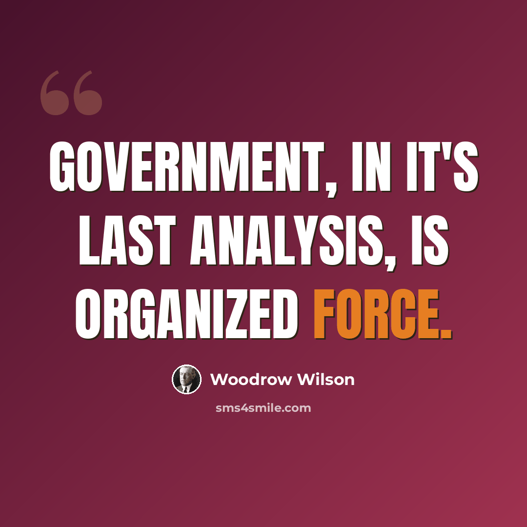 “Government, in it's last analysis, is organized force.” quote by Woodrow Wilson
