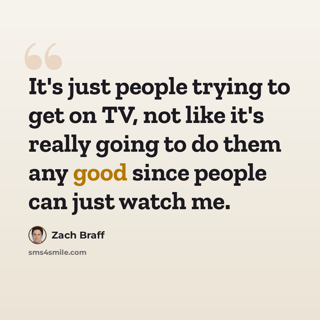 “It's just people trying to get on TV, not like it's really going to do them any good since people can just watch me.” quote by Zach Braff