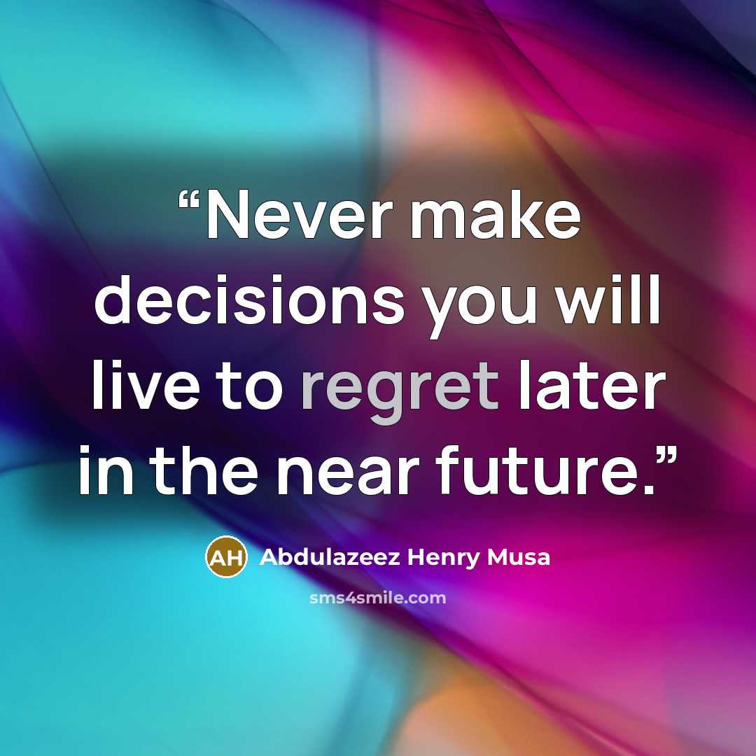 “Never make decisions you will live to regret later in the near future.” quote by Abdulazeez Henry Musa