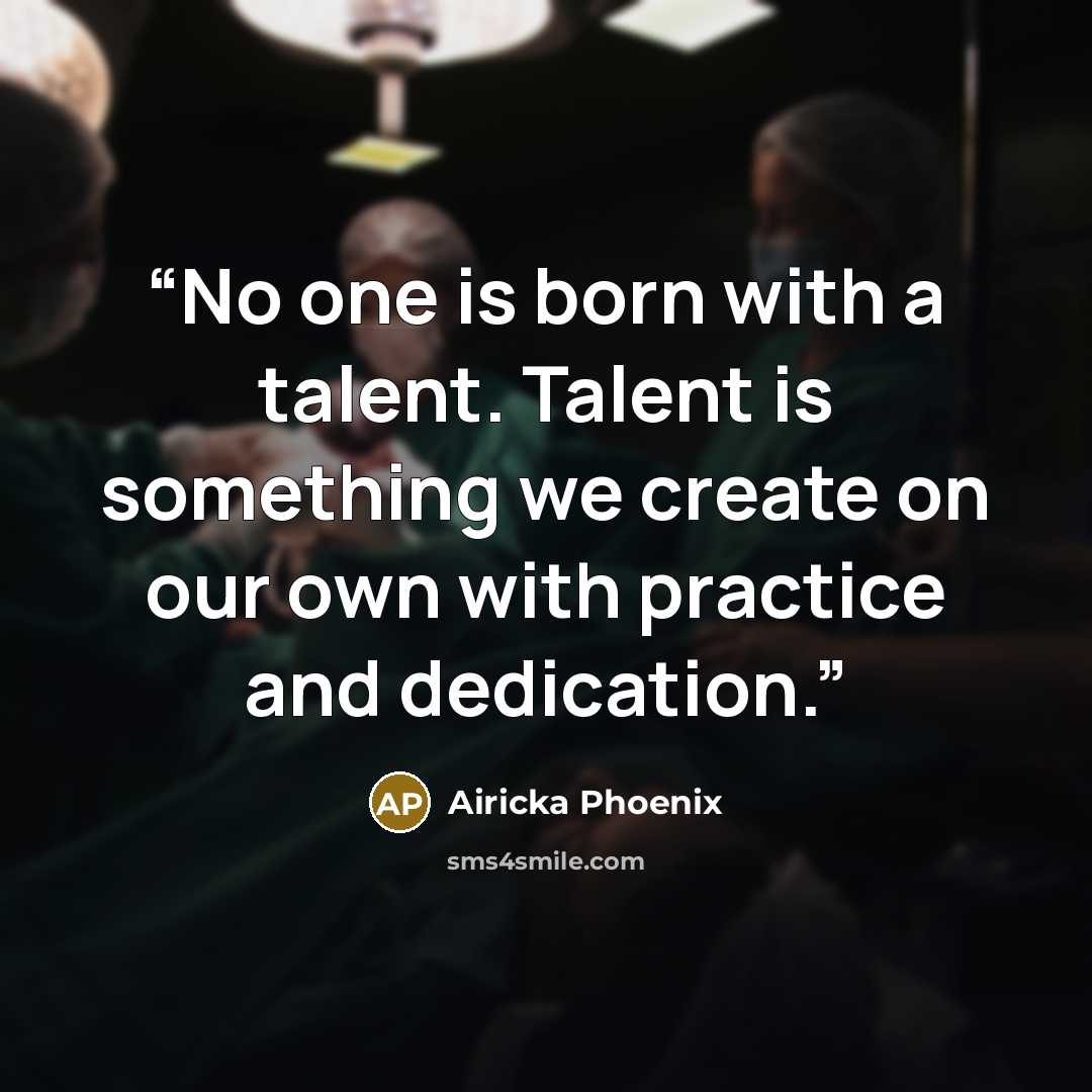 “No one is born with a talent. Talent is something we create on our own with practice and dedication.” quote by Airicka Phoenix