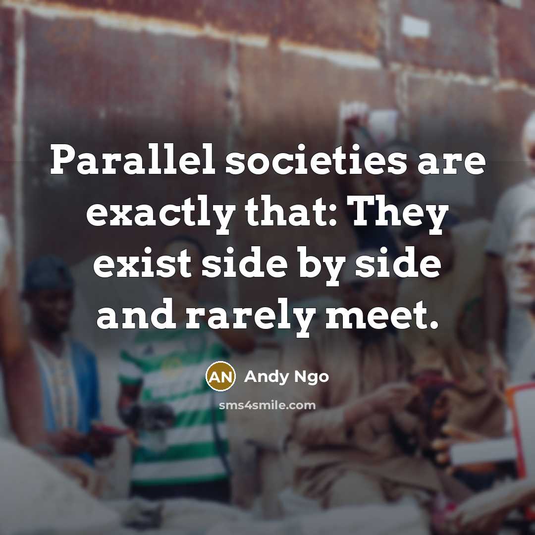 “Parallel societies are exactly that: They exist side by side and rarely meet.” quote by Andy Ngo
