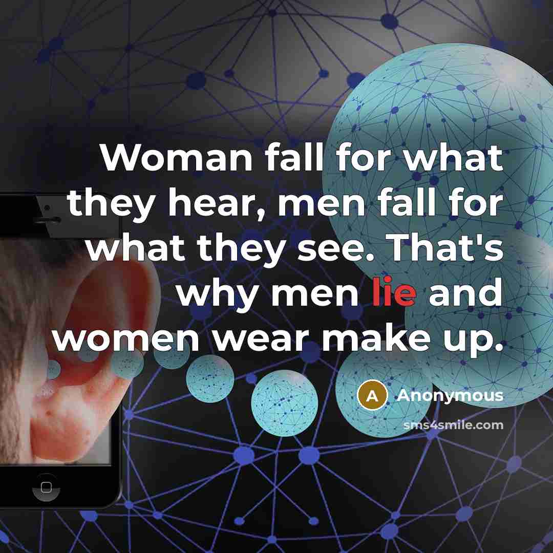 “Woman fall for what they hear, men fall for what they see. That's why men lie and women wear make up.” quote by Anonymous