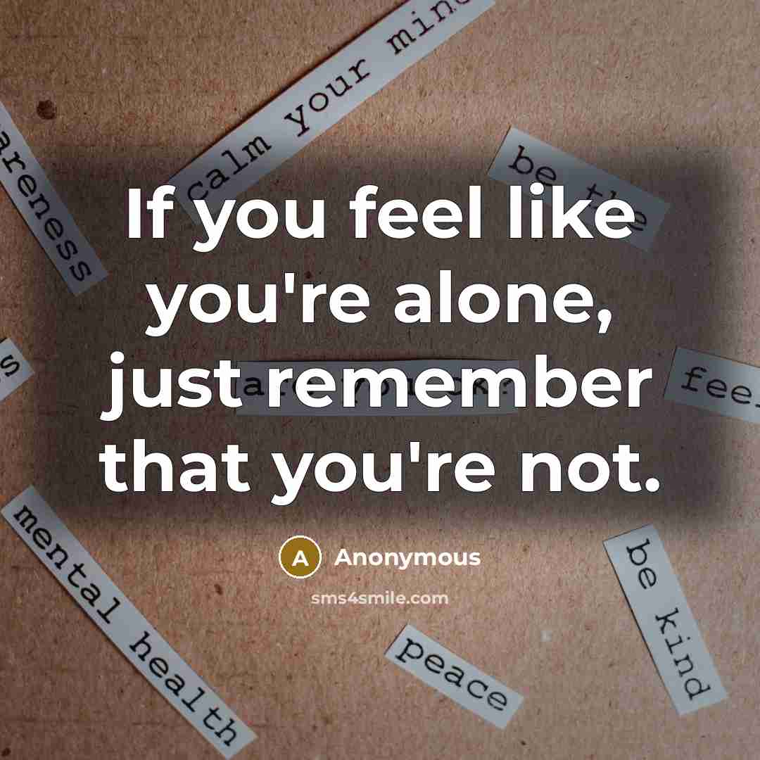 “If you feel like you're alone, just remember that you're not.” quote by Anonymous