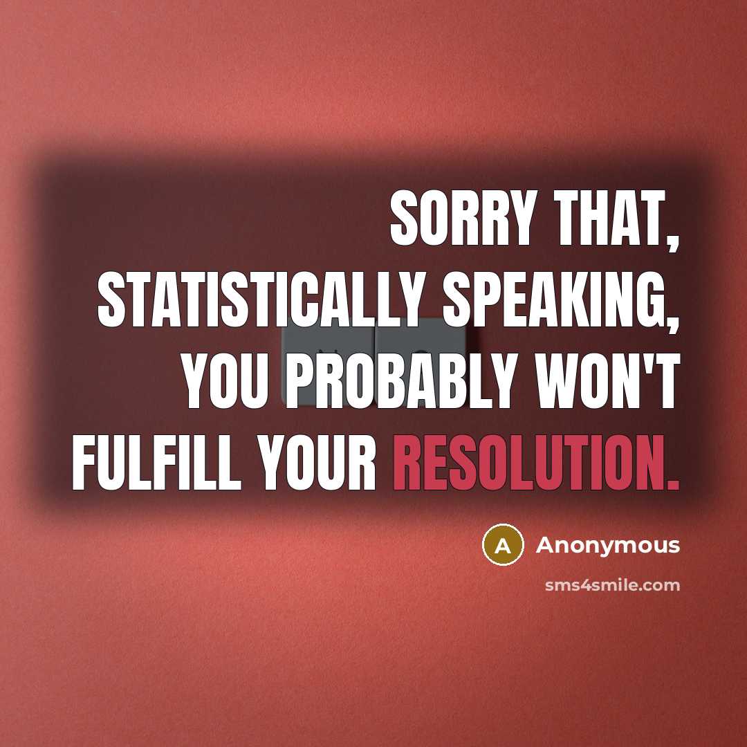 “Sorry that, statistically speaking, you probably won't fulfill your resolution.” quote by Anonymous