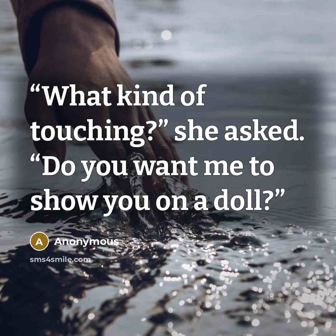 “What kind of touching?” she asked. “Do you want me to show you on a doll?” quote by Anonymous