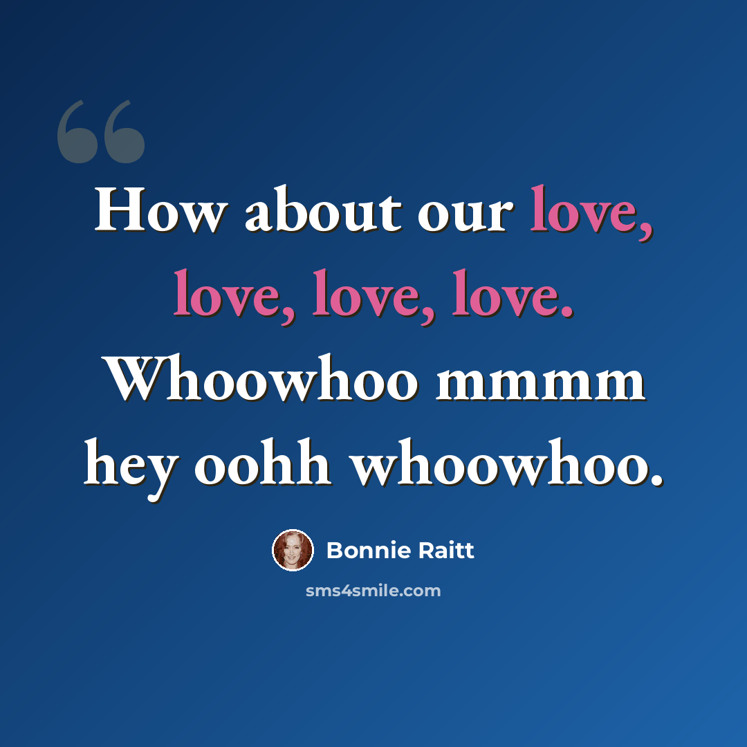 “How about our love, love, love, love. Whoowhoo mmmm hey oohh whoowhoo.” quote by Bonnie Raitt