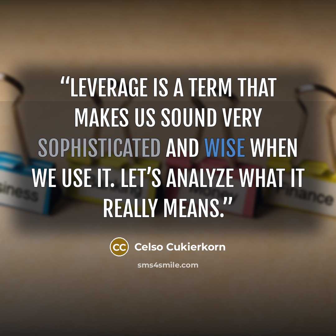 “Leverage is a term that makes us sound very sophisticated and wise when we use it. Let’s analyze what it really means.” quote by Celso Cukierkorn