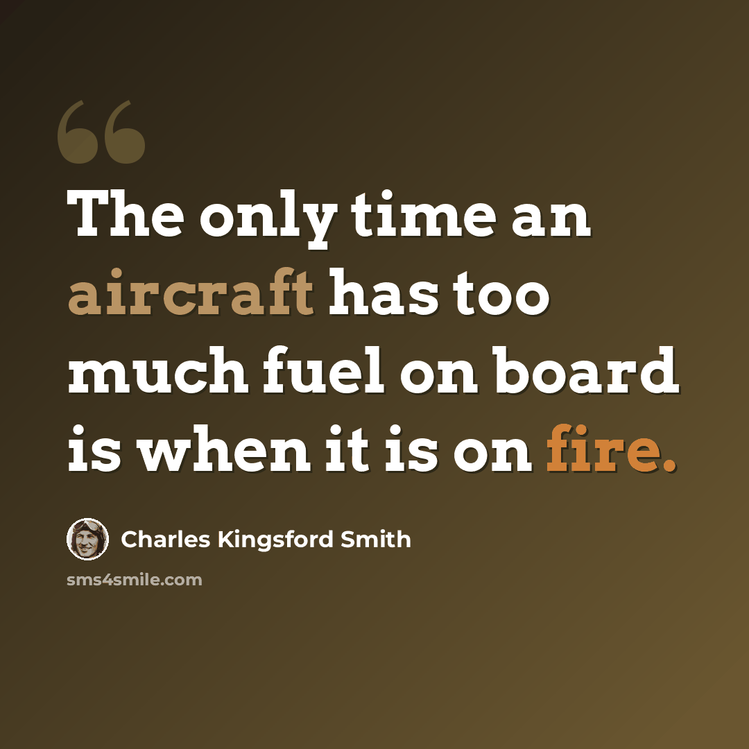 “The only time an aircraft has too much fuel on board is when it is on fire.” quote by Charles Kingsford Smith