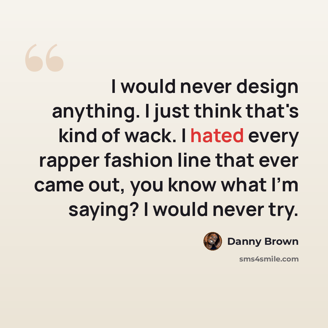 “I would never design anything. I just think that's kind of wack. I hated every rapper fashion line that ever came out, you know what I'm saying? I would never try.” quote by Danny Brown
