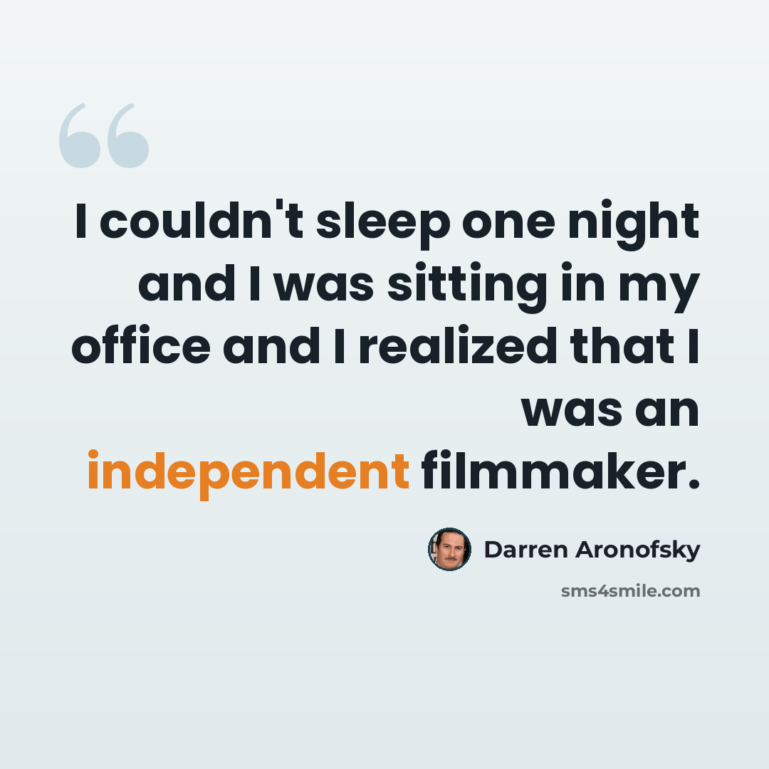 “I couldn't sleep one night and I was sitting in my office and I realized that I was an independent filmmaker.” quote by Darren Aronofsky