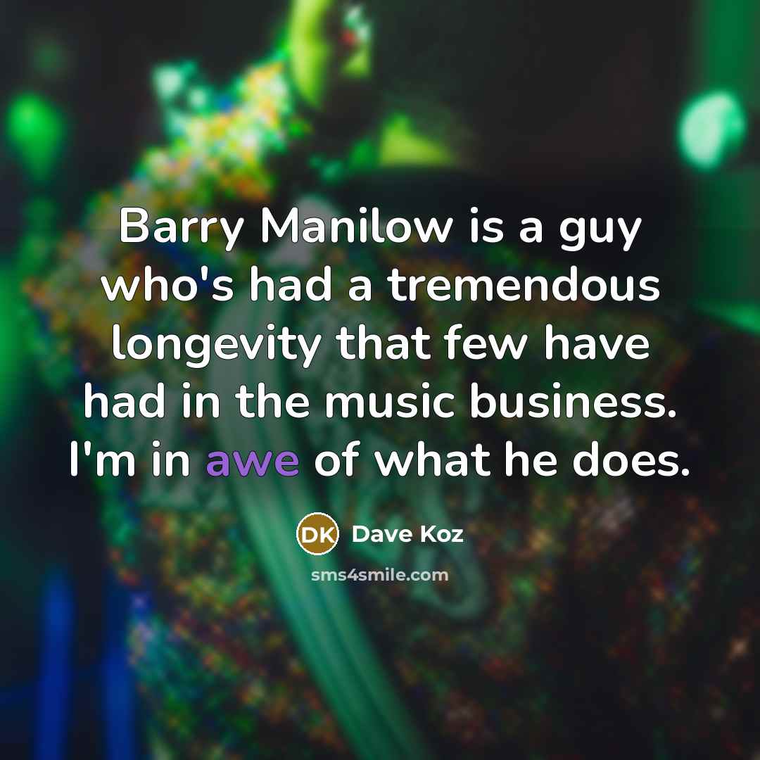 “Barry Manilow is a guy who's had a tremendous longevity that few have had in the music business. I'm in awe of what he does.” quote by Dave Koz