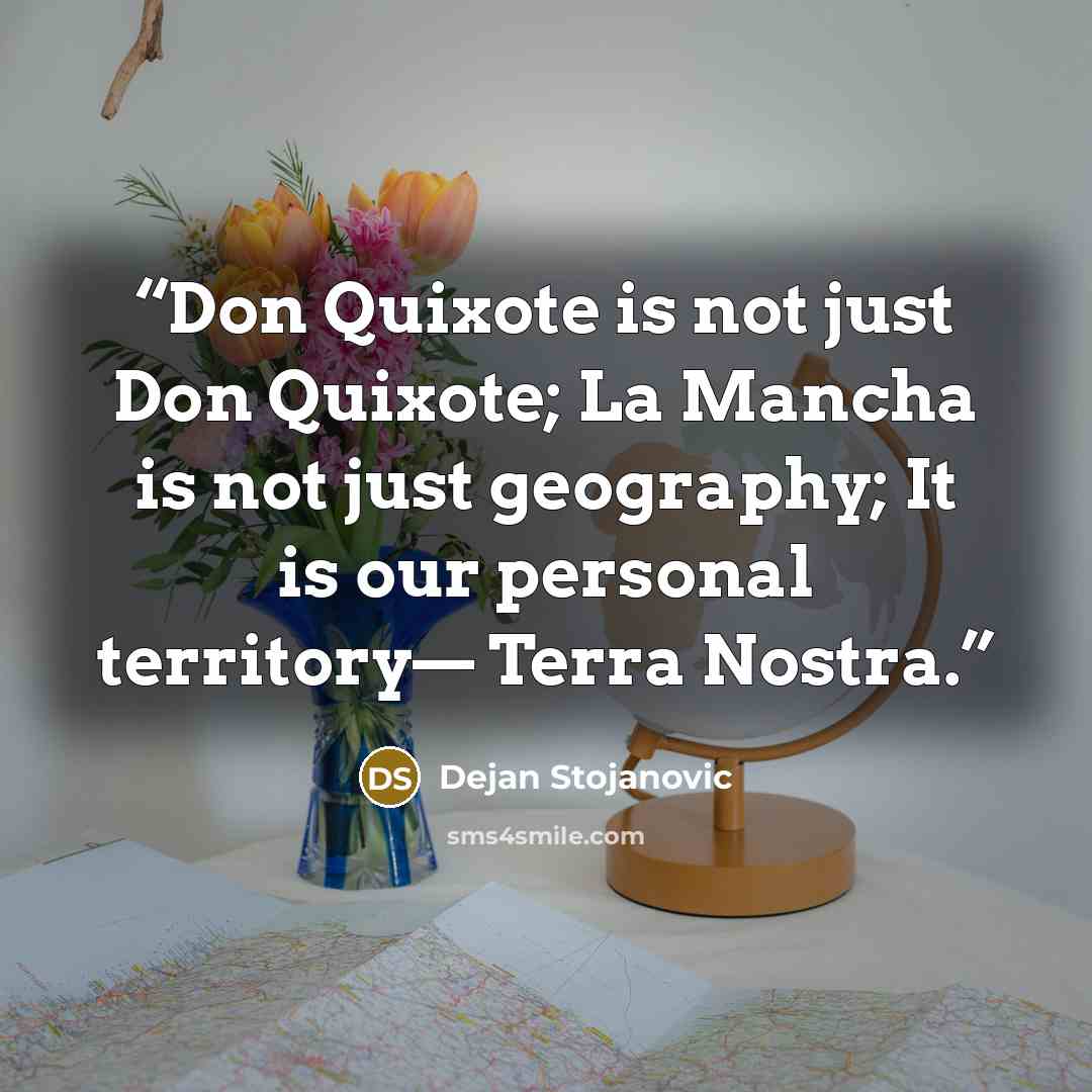“Don Quixote is not just Don Quixote; La Mancha is not just geography; It is our personal territory— Terra Nostra.” quote by Dejan Stojanovic