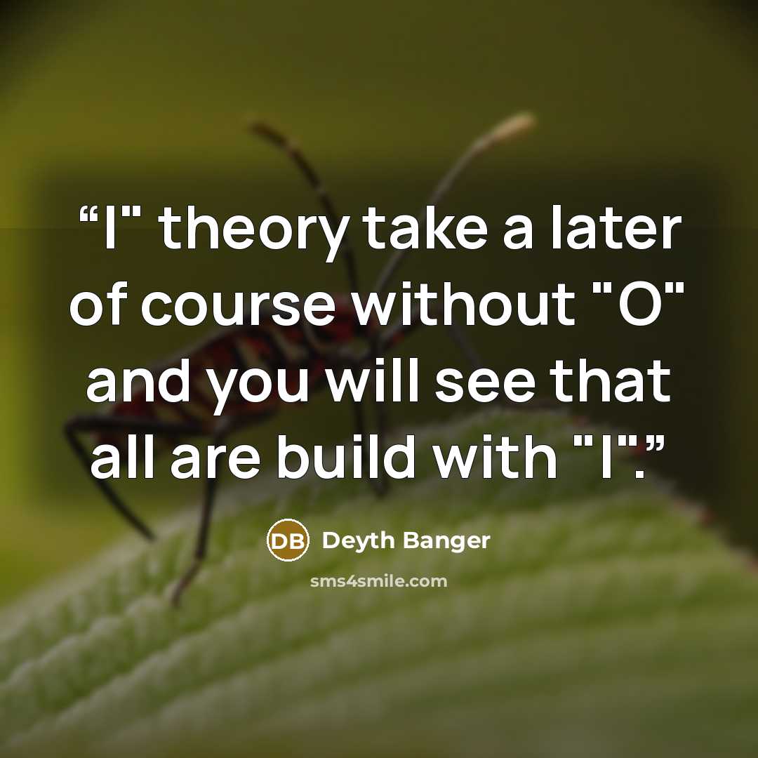 “I" theory take a later of course without "O" and you will see that all are build with "I".” quote by Deyth Banger