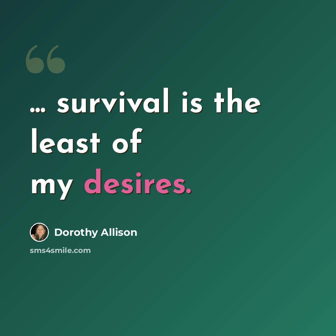 “... survival is the least of my desires.” quote by Dorothy Allison
