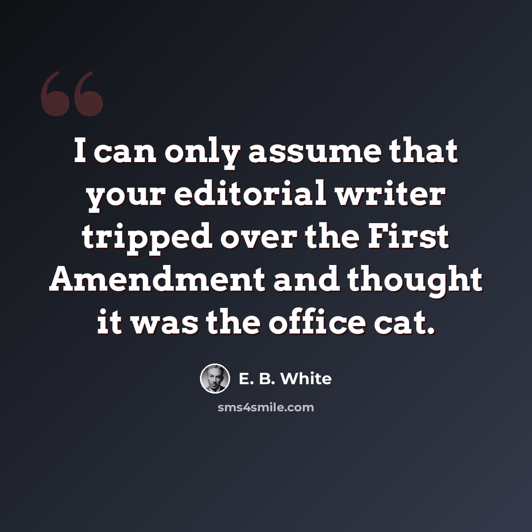 “I can only assume that your editorial writer tripped over the First Amendment and thought it was the office cat.” quote by E. B. White