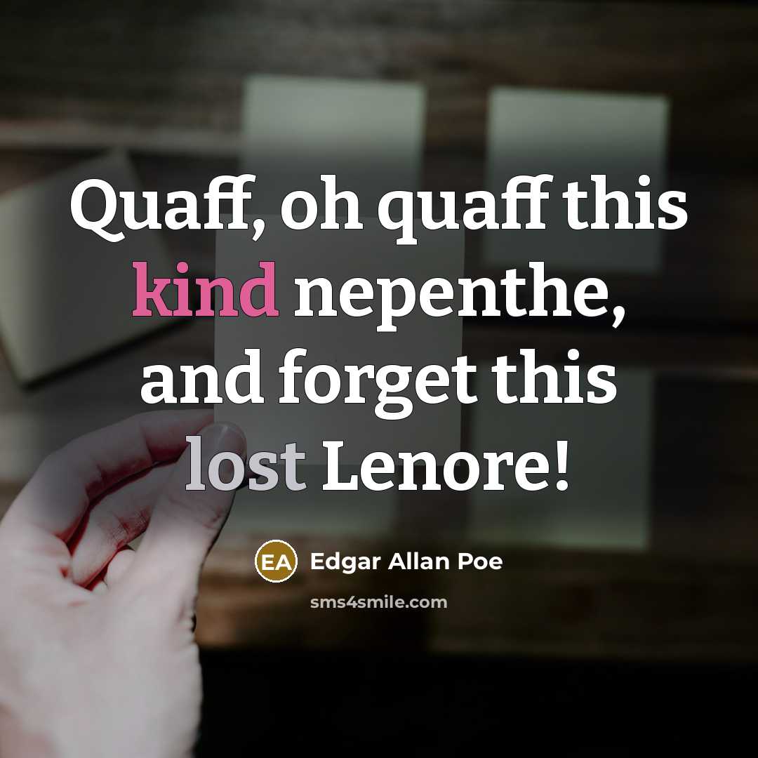 “Quaff, oh quaff this kind nepenthe, and forget this lost Lenore!” quote by Edgar Allan Poe