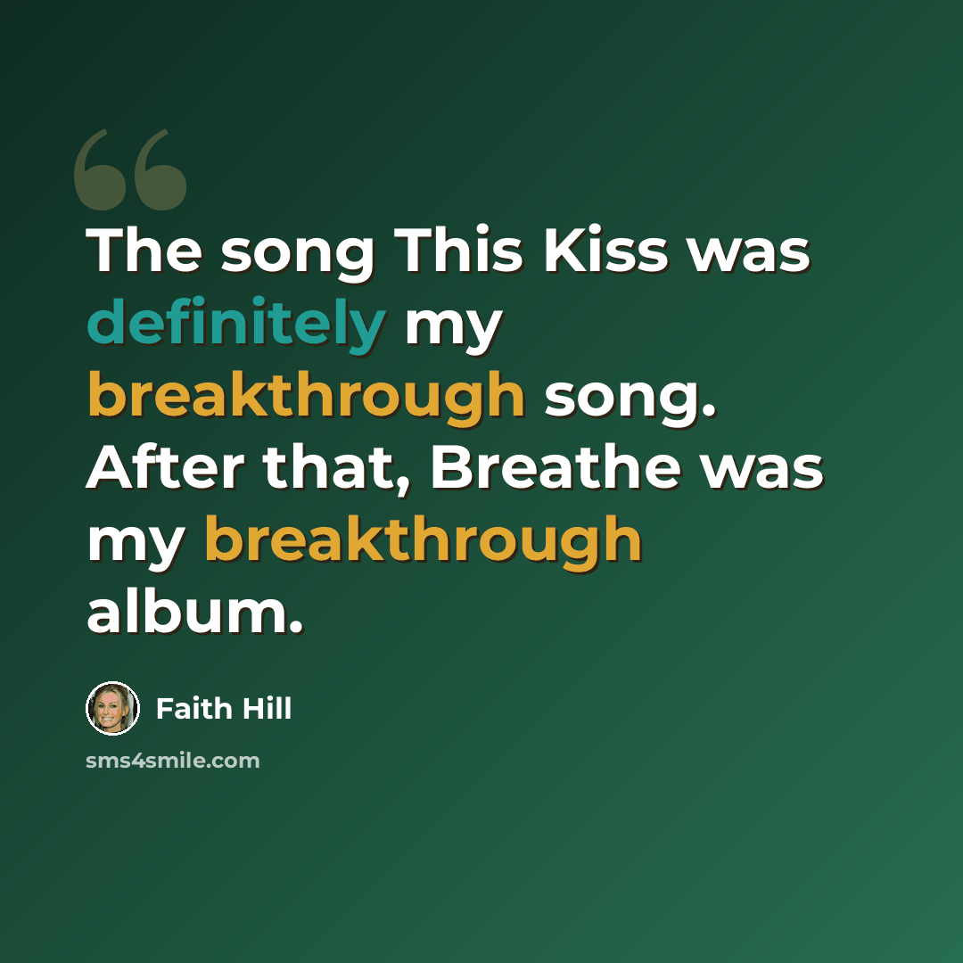“The song This Kiss was definitely my breakthrough song. After that, Breathe was my breakthrough album.” quote by Faith Hill