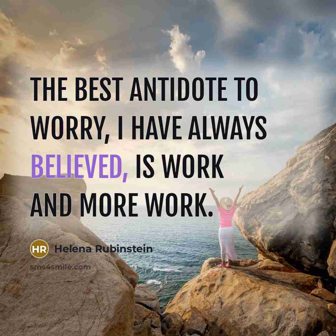 “The best antidote to worry, I have always believed, is work and more work.” quote by Helena Rubinstein