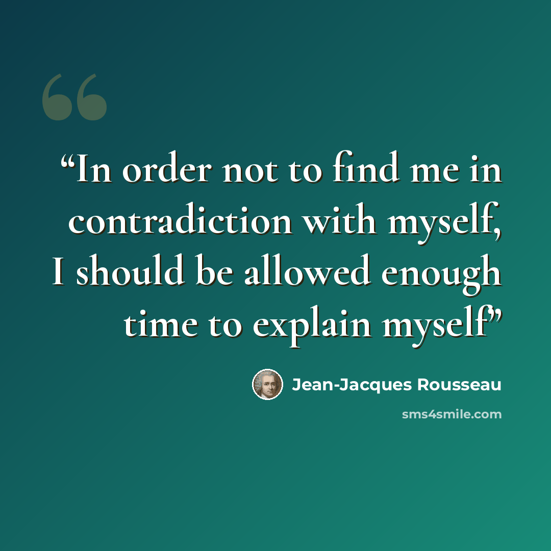 “In order not to find me in contradiction with myself, I should be allowed enough time to explain myself” quote by Jean-Jacques Rousseau