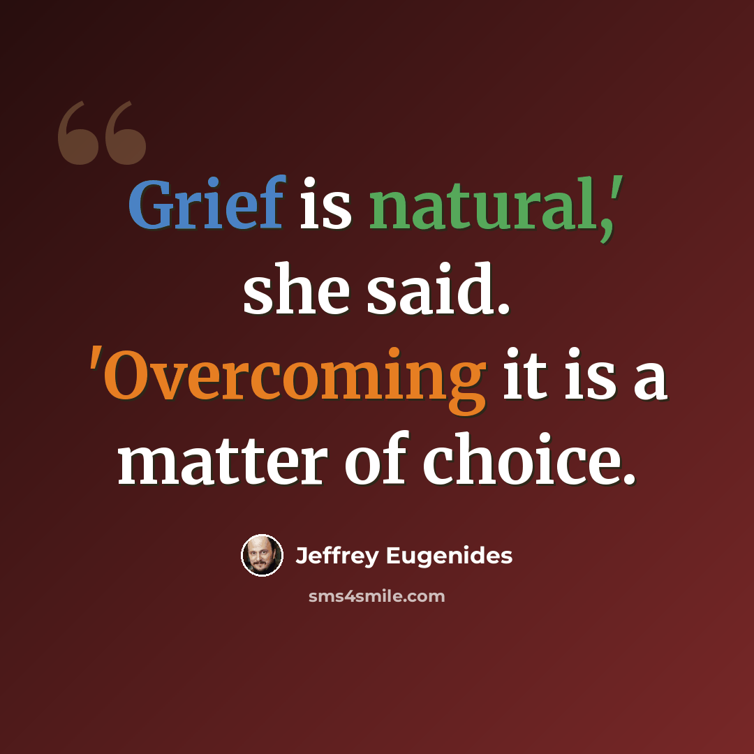 “Grief is natural,' she said. 'Overcoming it is a matter of choice.” quote by Jeffrey Eugenides