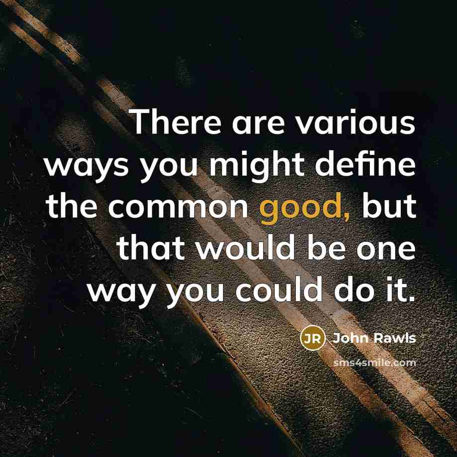 “There are various ways you might define the common good, but that would be one way you could do it.” quote by John Rawls