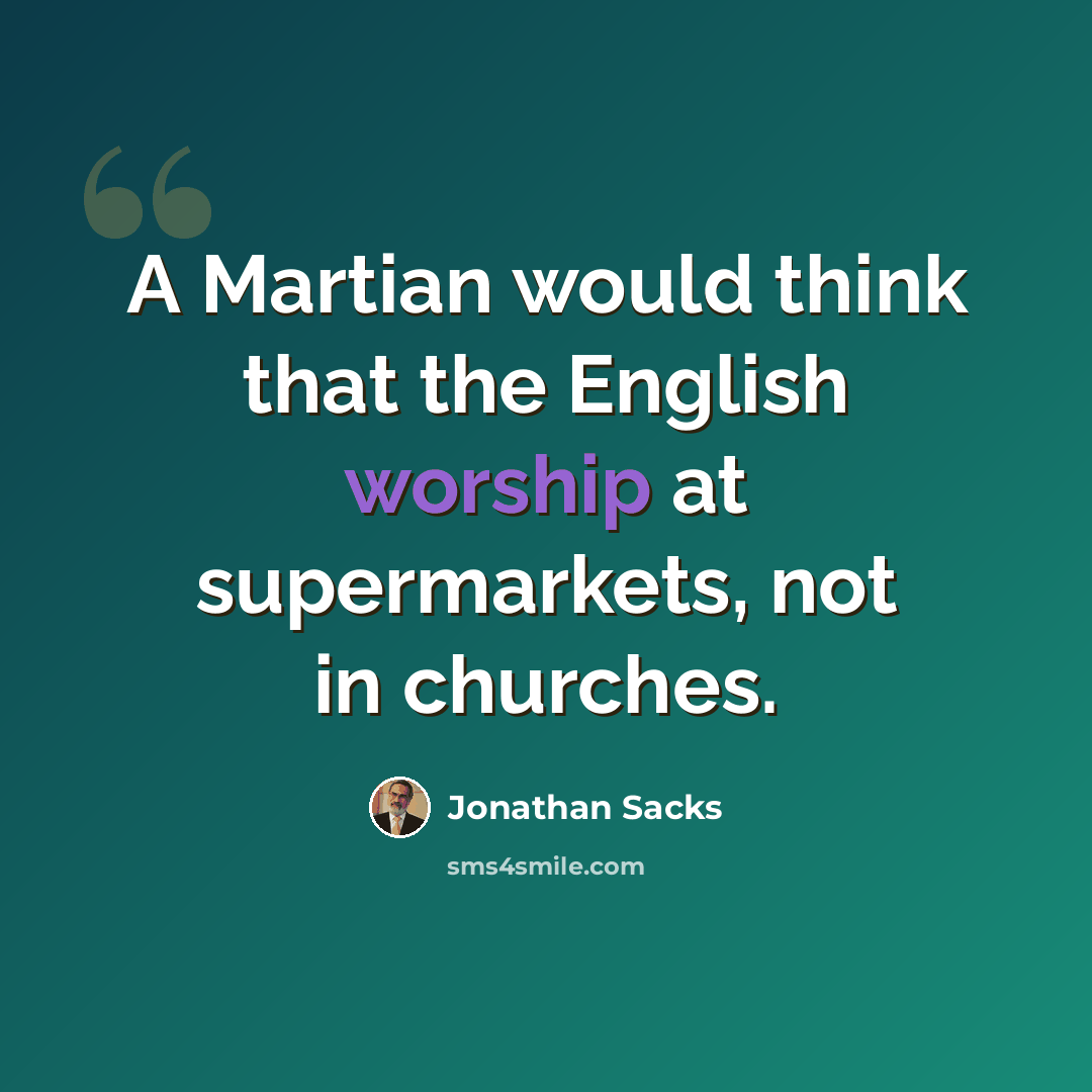 “A Martian would think that the English worship at supermarkets, not in churches.” quote by Jonathan Sacks