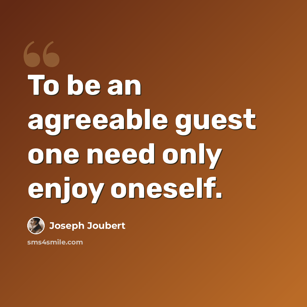 “To be an agreeable guest one need only enjoy oneself.” quote by Joseph Joubert