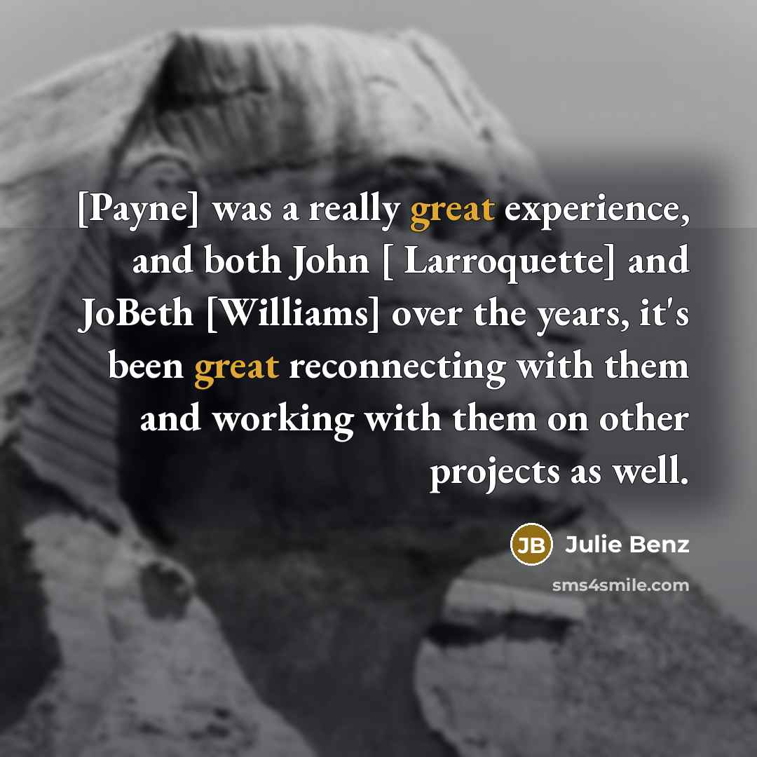 “[Payne] was a really great experience, and both John [ Larroquette] and JoBeth [Williams] over the years, it's been great reconnecting with them and working with them on other projects as well.” quote by Julie Benz