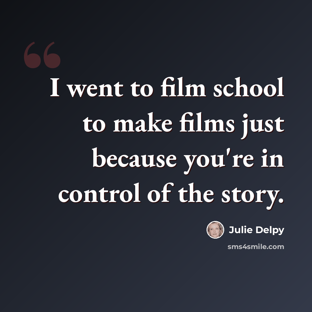 “I went to film school to make films just because you're in control of the story.” quote by Julie Delpy