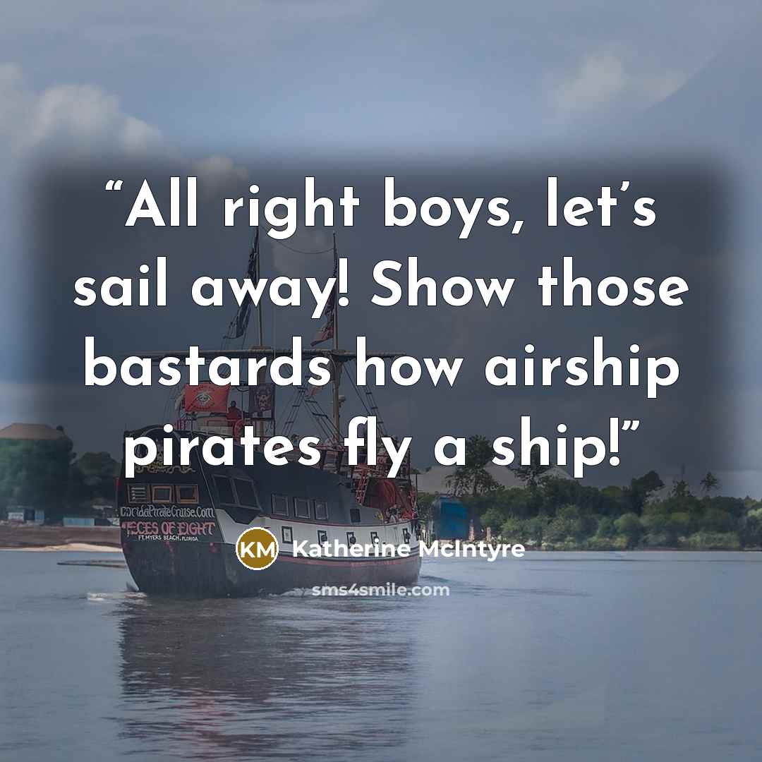 “All right boys, let’s sail away! Show those bastards how airship pirates fly a ship!” quote by Katherine McIntyre