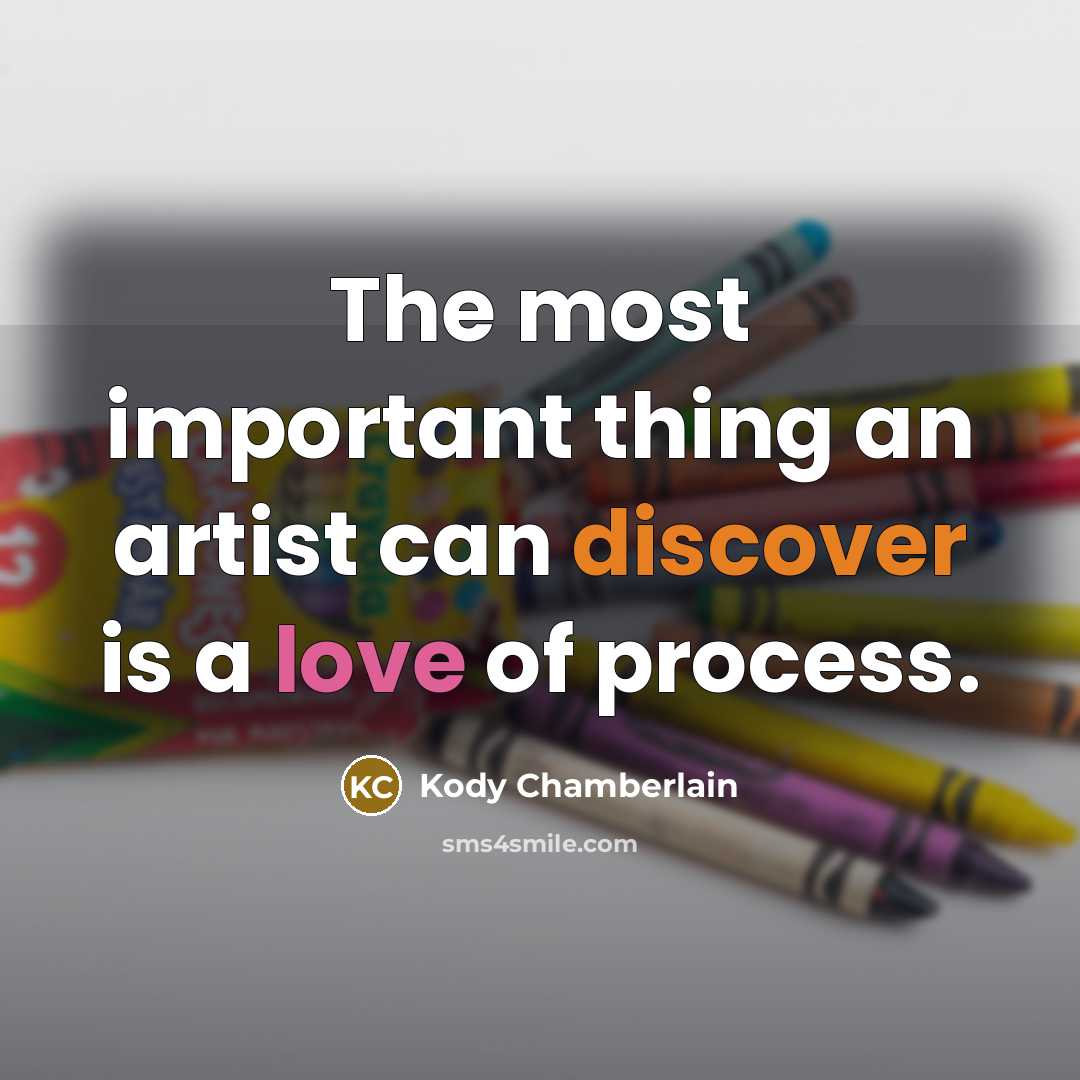 “The most important thing an artist can discover is a love of process.” quote by Kody Chamberlain