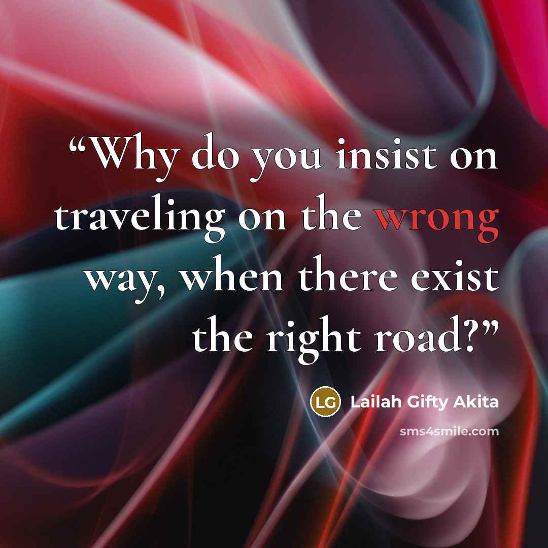 “Why do you insist on traveling on the wrong way, when there exist the right road?” quote by Lailah Gifty Akita