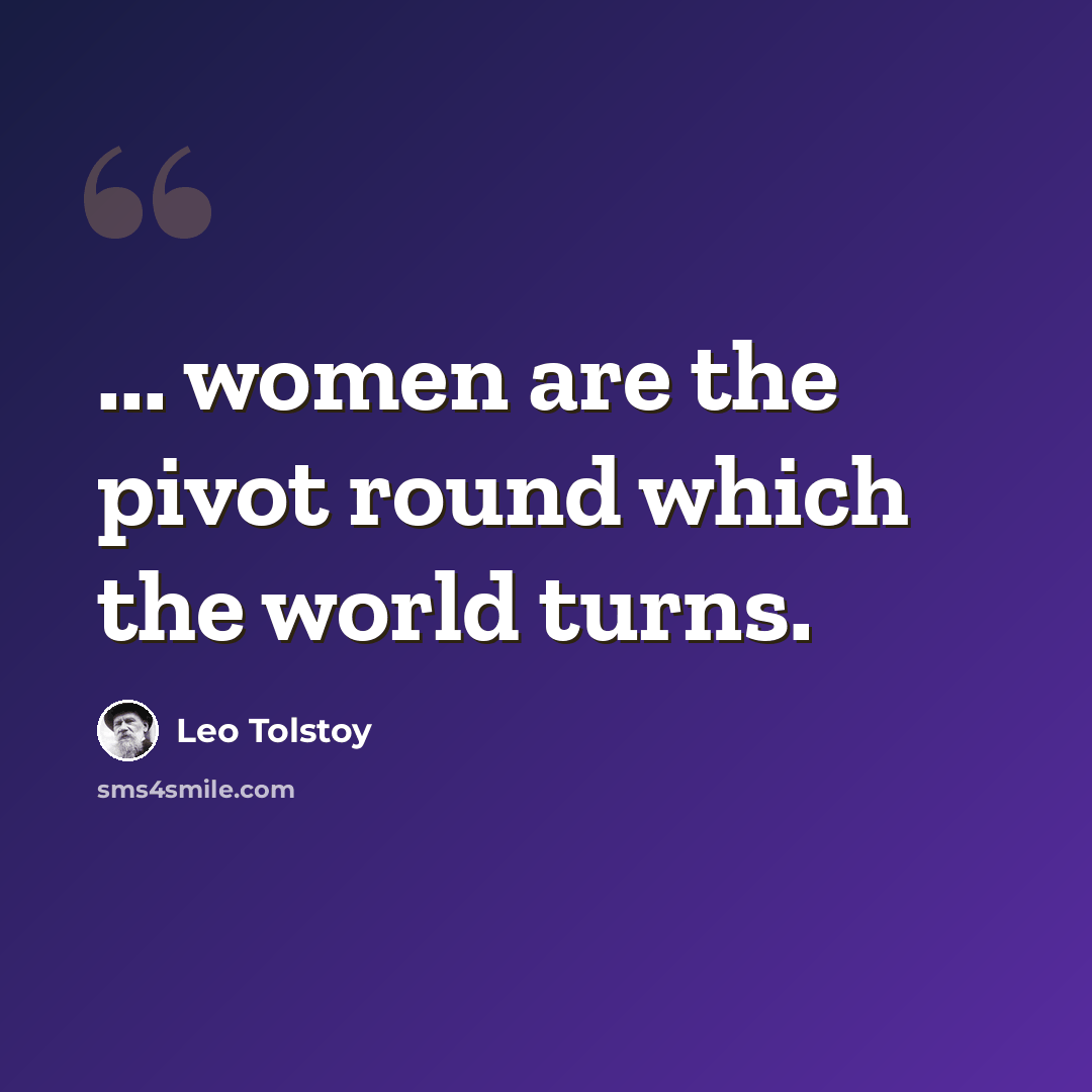 “... women are the pivot round which the world turns.” quote by Leo Tolstoy